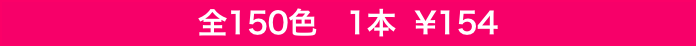 全150色　1本  ¥154