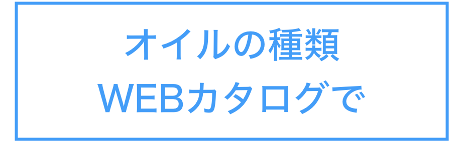 オイルの種類
WEBカタログで